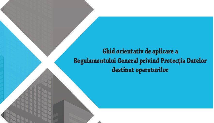 Ghidul orientativ de aplicare a Regulamentului General privind Protecţia Datelor destinat operatorilor